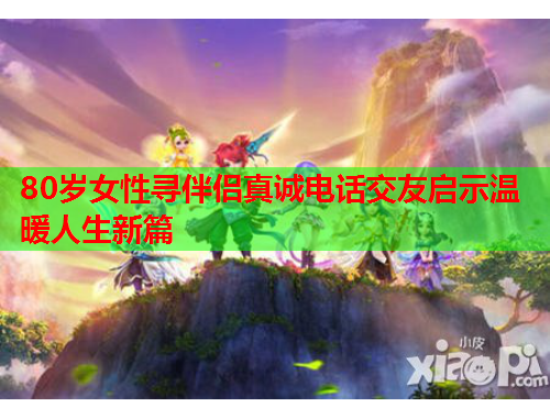 80岁女性寻伴侣真诚电话交友启示温暖人生新篇