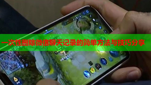 一次性删除微信聊天记录的简单方法与技巧分享