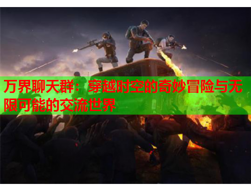 万界聊天群：穿越时空的奇妙冒险与无限可能的交流世界