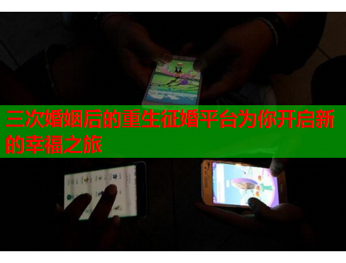 三次婚姻后的重生征婚平台为你开启新的幸福之旅
