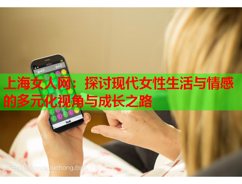 上海女人网：探讨现代女性生活与情感的多元化视角与成长之路