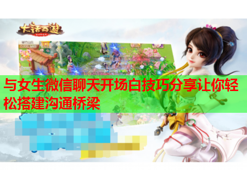 与女生微信聊天开场白技巧分享让你轻松搭建沟通桥梁