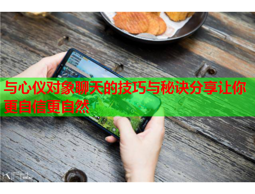 与心仪对象聊天的技巧与秘诀分享让你更自信更自然