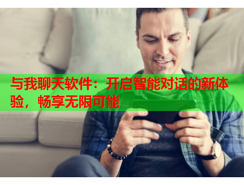 与我聊天软件：开启智能对话的新体验，畅享无限可能