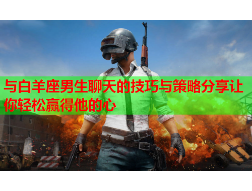 与白羊座男生聊天的技巧与策略分享让你轻松赢得他的心