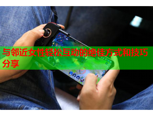 与邻近女性轻松互动的绝佳方式和技巧分享