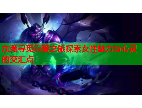 东莞寻觅真爱之旅探索女性魅力与心灵的交汇点