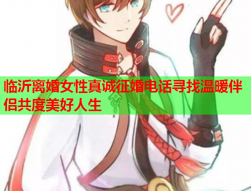临沂离婚女性真诚征婚电话寻找温暖伴侣共度美好人生