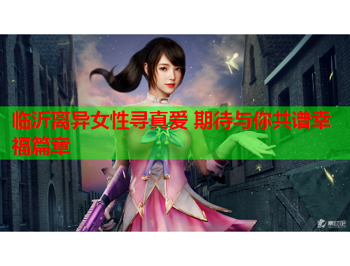 临沂离异女性寻真爱 期待与你共谱幸福篇章