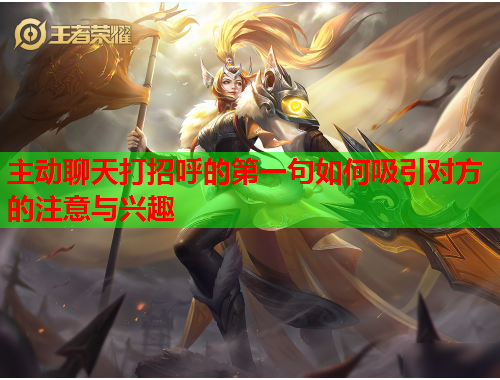 主动聊天打招呼的第一句如何吸引对方的注意与兴趣