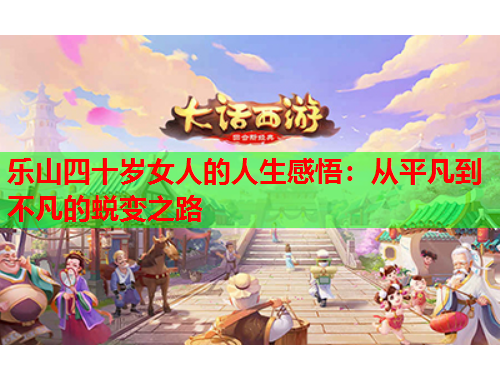 乐山四十岁女人的人生感悟：从平凡到不凡的蜕变之路
