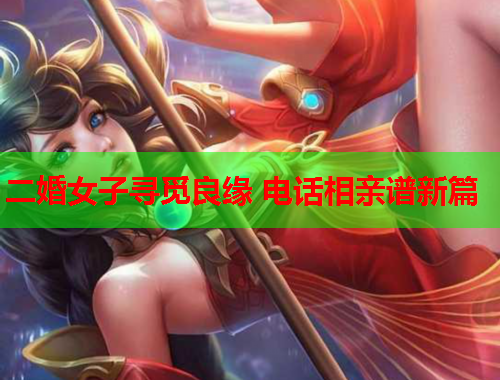 二婚女子寻觅良缘 电话相亲谱新篇