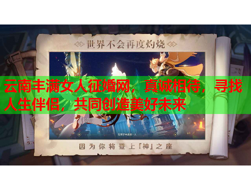云南丰满女人征婚网，真诚相待，寻找人生伴侣，共同创造美好未来