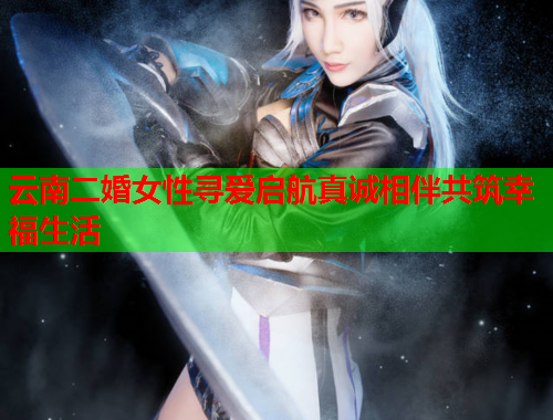 云南二婚女性寻爱启航真诚相伴共筑幸福生活