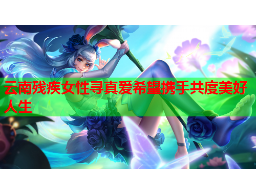 云南残疾女性寻真爱希望携手共度美好人生