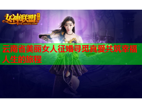 云南省美丽女人征婚寻觅真爱共筑幸福人生的旅程