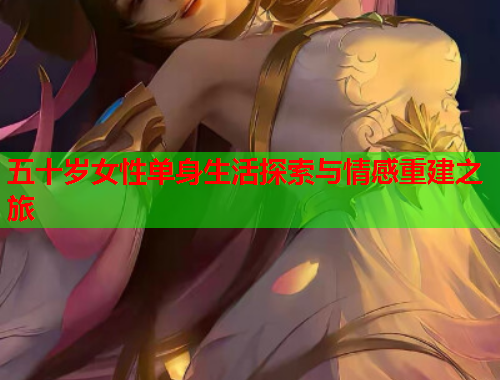 五十岁女性单身生活探索与情感重建之旅