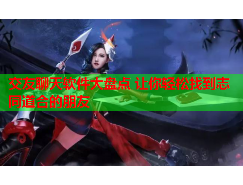 交友聊天软件大盘点 让你轻松找到志同道合的朋友
