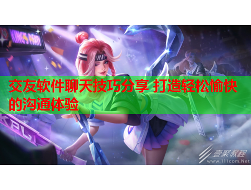 交友软件聊天技巧分享 打造轻松愉快的沟通体验