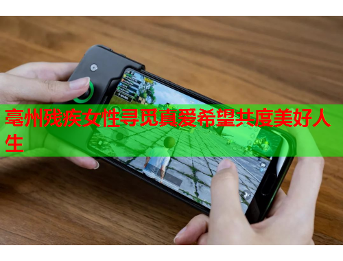 亳州残疾女性寻觅真爱希望共度美好人生