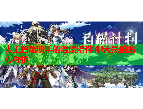 人工智能助手的温暖陪伴 聊天员的贴心守护