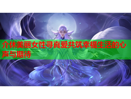 介休美丽女性寻真爱共筑幸福生活的心声与期待