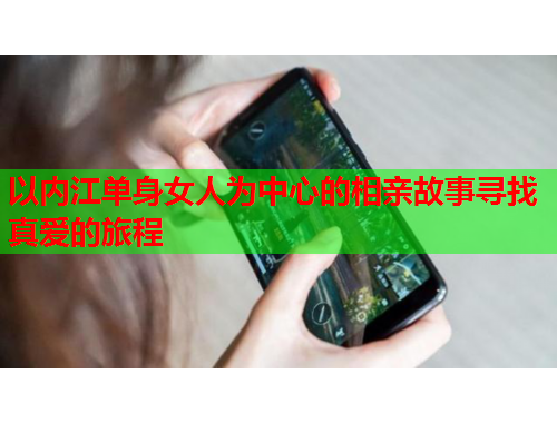 以内江单身女人为中心的相亲故事寻找真爱的旅程