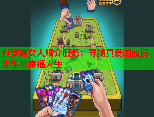 俄罗斯女人婚介服务：寻找真爱的浪漫之旅与幸福人生