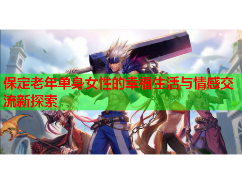 保定老年单身女性的幸福生活与情感交流新探索