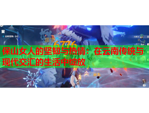 保山女人的坚韧与热情：在云南传统与现代交汇的生活中绽放