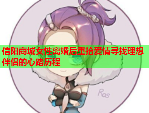 信阳商城女性离婚后重拾爱情寻找理想伴侣的心路历程