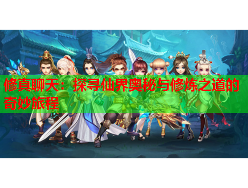 修真聊天：探寻仙界奥秘与修炼之道的奇妙旅程