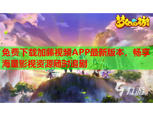 免费下载加藤视频APP最新版本，畅享海量影视资源随时追剧