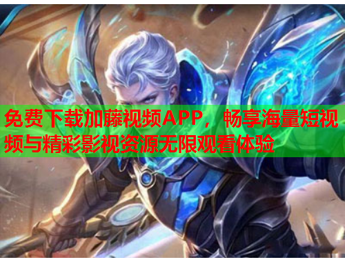 免费下载加藤视频APP，畅享海量短视频与精彩影视资源无限观看体验