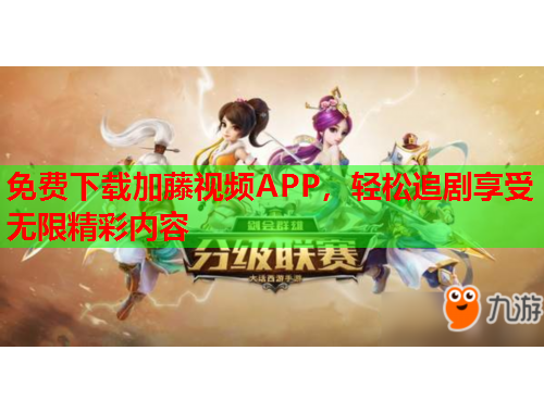 免费下载加藤视频APP，轻松追剧享受无限精彩内容