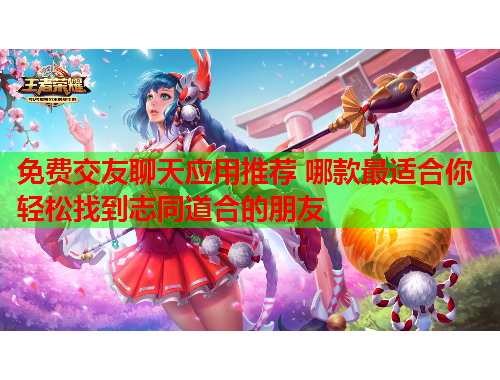 免费交友聊天应用推荐 哪款最适合你轻松找到志同道合的朋友