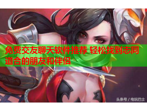免费交友聊天软件推荐 轻松找到志同道合的朋友和伴侣