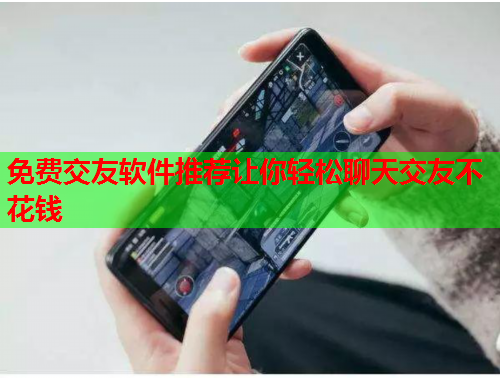 免费交友软件推荐让你轻松聊天交友不花钱
