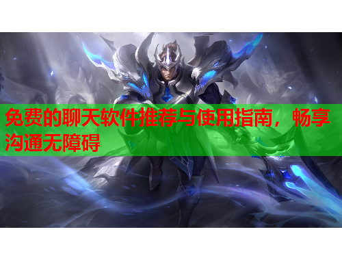 免费的聊天软件推荐与使用指南，畅享沟通无障碍