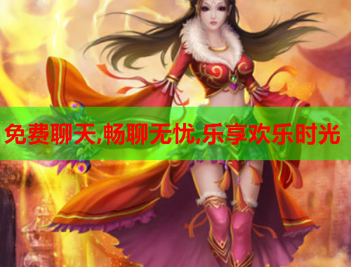 免费聊天,畅聊无忧,乐享欢乐时光