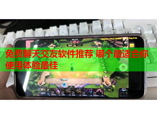 免费聊天交友软件推荐 哪个最适合你使用体验最佳