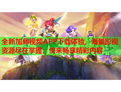 全新加藤视频APP下载体验，海量影视资源尽在掌握，快来畅享精彩内容
