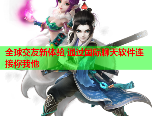 全球交友新体验 通过国际聊天软件连接你我他
