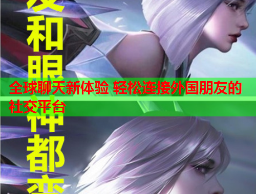 全球聊天新体验 轻松连接外国朋友的社交平台