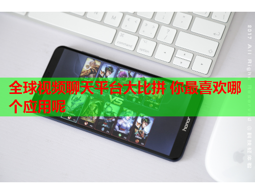 全球视频聊天平台大比拼 你最喜欢哪个应用呢
