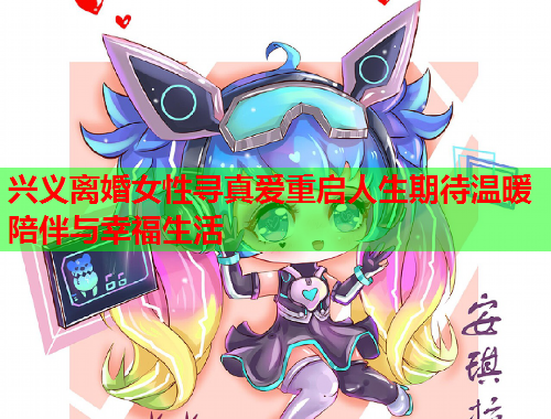 兴义离婚女性寻真爱重启人生期待温暖陪伴与幸福生活