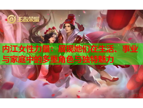 内江女性力量：展现她们在生活、事业与家庭中的多重角色与独特魅力