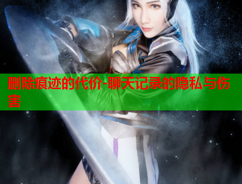删除痕迹的代价-聊天记录的隐私与伤害
