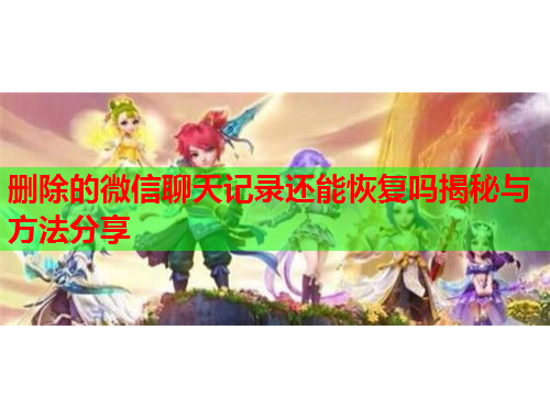 删除的微信聊天记录还能恢复吗揭秘与方法分享