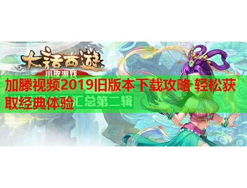 加滕视频2019旧版本下载攻略 轻松获取经典体验